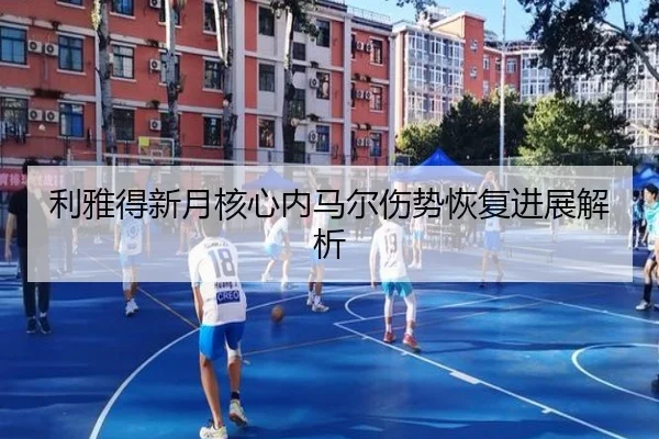 利雅得新月核心内马尔伤势恢复进展解析