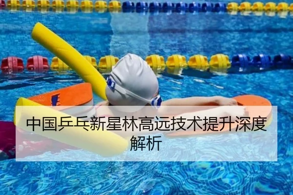 中国乒乓新星林高远技术提升深度解析